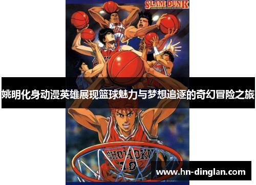 姚明化身动漫英雄展现篮球魅力与梦想追逐的奇幻冒险之旅