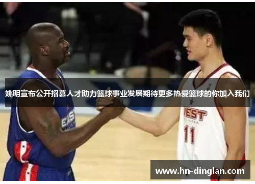 姚明宣布公开招募人才助力篮球事业发展期待更多热爱篮球的你加入我们