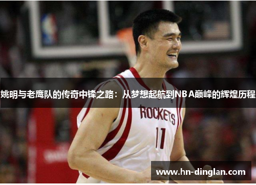 姚明与老鹰队的传奇中锋之路：从梦想起航到NBA巅峰的辉煌历程