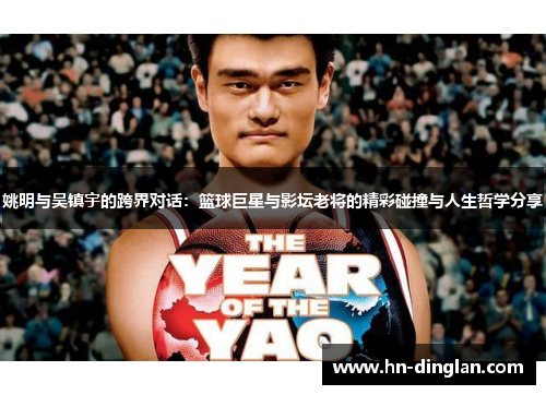 姚明与吴镇宇的跨界对话：篮球巨星与影坛老将的精彩碰撞与人生哲学分享