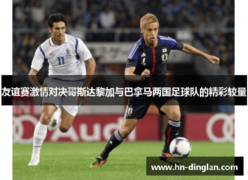 友谊赛激情对决哥斯达黎加与巴拿马两国足球队的精彩较量